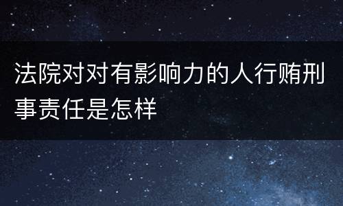 法院对对有影响力的人行贿刑事责任是怎样