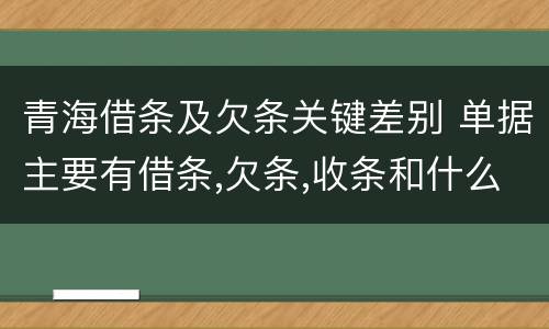 青海借条及欠条关键差别 单据主要有借条,欠条,收条和什么