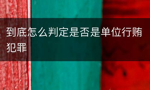 到底怎么判定是否是单位行贿犯罪