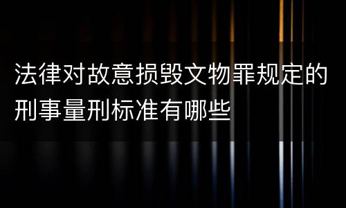 法律对故意损毁文物罪规定的刑事量刑标准有哪些
