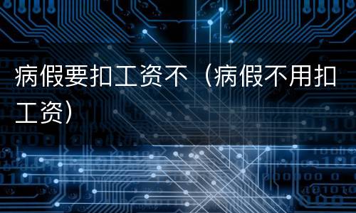 病假要扣工资不（病假不用扣工资）