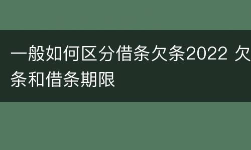 一般如何区分借条欠条2022 欠条和借条期限