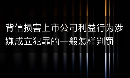 背信损害上市公司利益行为涉嫌成立犯罪的一般怎样判罚
