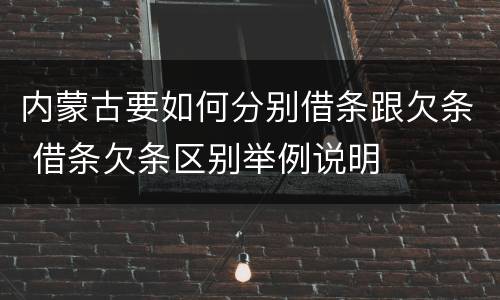 内蒙古要如何分别借条跟欠条 借条欠条区别举例说明