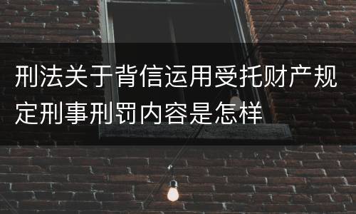 刑法关于背信运用受托财产规定刑事刑罚内容是怎样