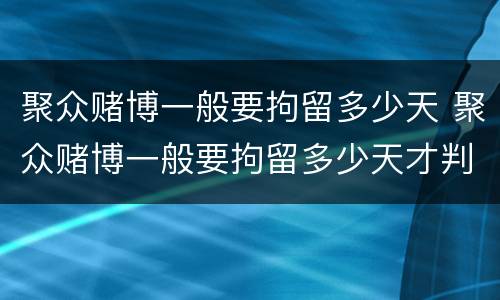 聚众赌博一般要拘留多少天 聚众赌博一般要拘留多少天才判刑