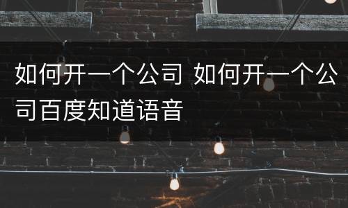 如何开一个公司 如何开一个公司百度知道语音