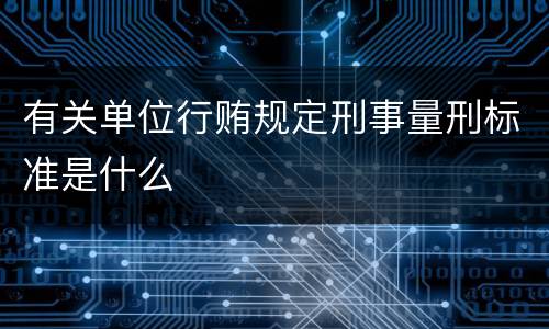 有关单位行贿规定刑事量刑标准是什么