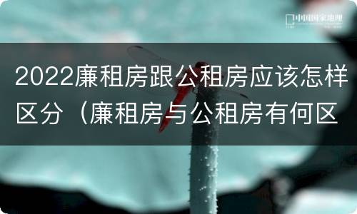 2022廉租房跟公租房应该怎样区分（廉租房与公租房有何区别）