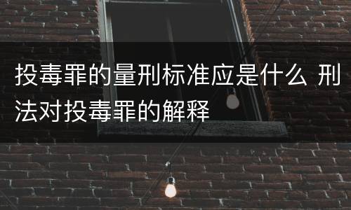 投毒罪的量刑标准应是什么 刑法对投毒罪的解释