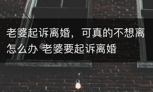 老婆起诉离婚，可真的不想离怎么办 老婆要起诉离婚