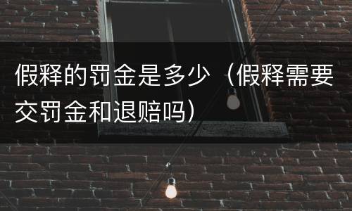 假释的罚金是多少（假释需要交罚金和退赔吗）
