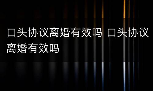 口头协议离婚有效吗 口头协议离婚有效吗
