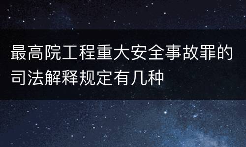 最高院工程重大安全事故罪的司法解释规定有几种