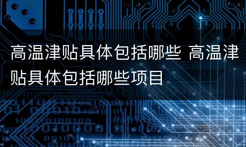 高温津贴具体包括哪些 高温津贴具体包括哪些项目