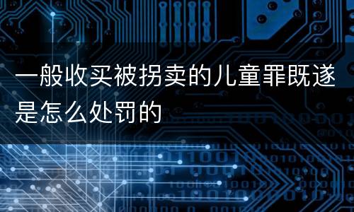 一般收买被拐卖的儿童罪既遂是怎么处罚的