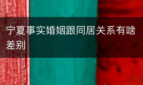 宁夏事实婚姻跟同居关系有啥差别