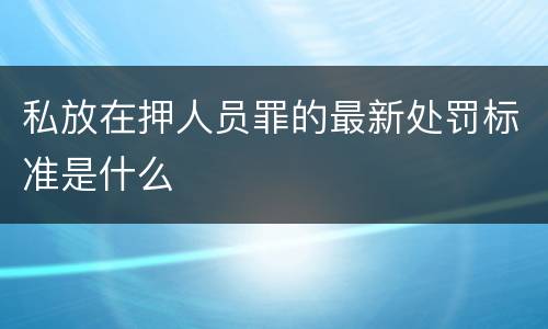 私放在押人员罪的最新处罚标准是什么