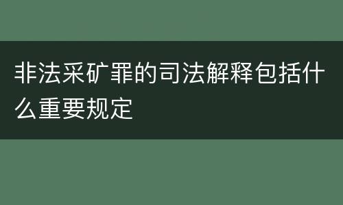 非法采矿罪的司法解释包括什么重要规定