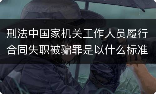 刑法中国家机关工作人员履行合同失职被骗罪是以什么标准立案的