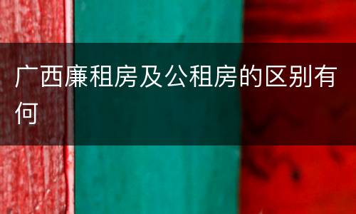 广西廉租房及公租房的区别有何