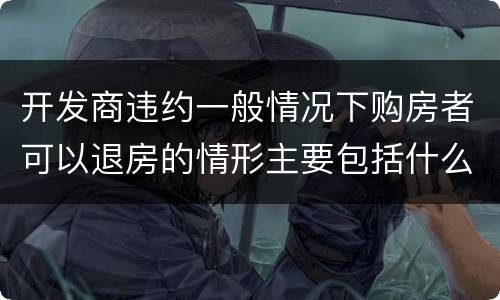 开发商违约一般情况下购房者可以退房的情形主要包括什么