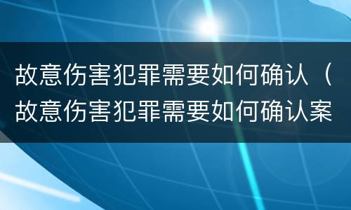 故意伤害犯罪需要如何确认（故意伤害犯罪需要如何确认案件）