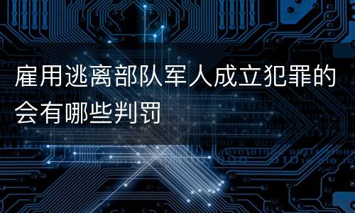 雇用逃离部队军人成立犯罪的会有哪些判罚