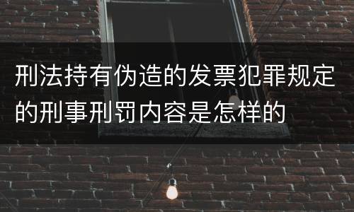 刑法持有伪造的发票犯罪规定的刑事刑罚内容是怎样的