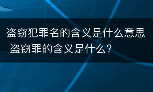 盗窃犯罪名的含义是什么意思 盗窃罪的含义是什么?