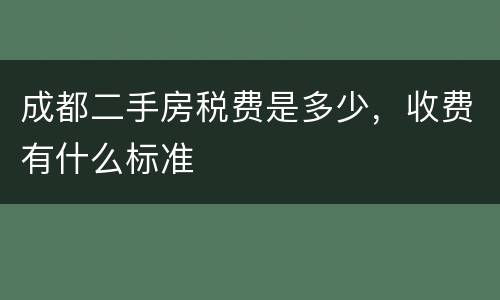 成都二手房税费是多少，收费有什么标准
