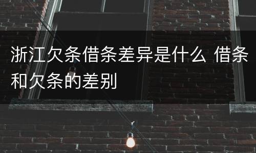 浙江欠条借条差异是什么 借条和欠条的差别