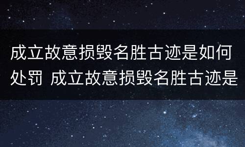 成立故意损毁名胜古迹是如何处罚 成立故意损毁名胜古迹是如何处罚的
