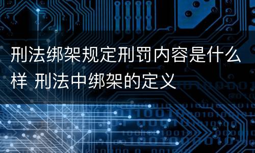 刑法绑架规定刑罚内容是什么样 刑法中绑架的定义