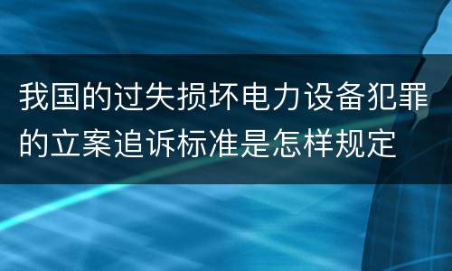 我国的过失损坏电力设备犯罪的立案追诉标准是怎样规定