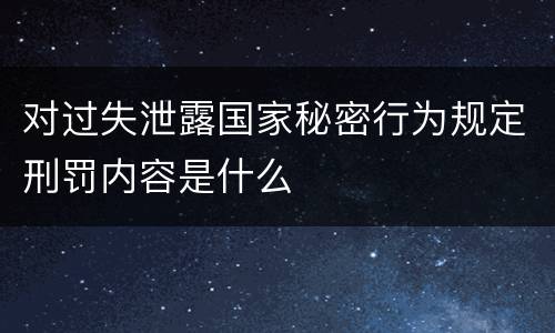 对过失泄露国家秘密行为规定刑罚内容是什么