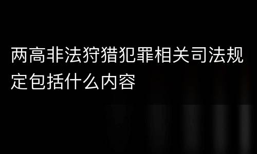 两高非法狩猎犯罪相关司法规定包括什么内容