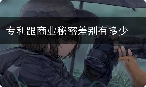 专利跟商业秘密差别有多少