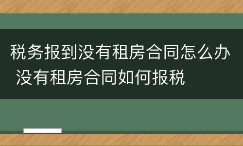 税务报到没有租房合同怎么办 没有租房合同如何报税