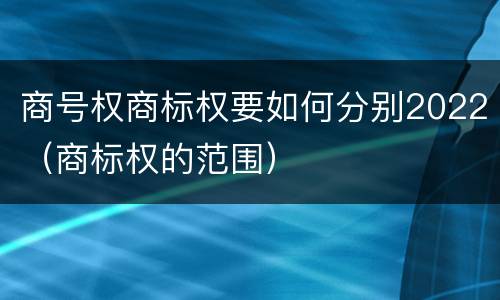 商号权商标权要如何分别2022（商标权的范围）