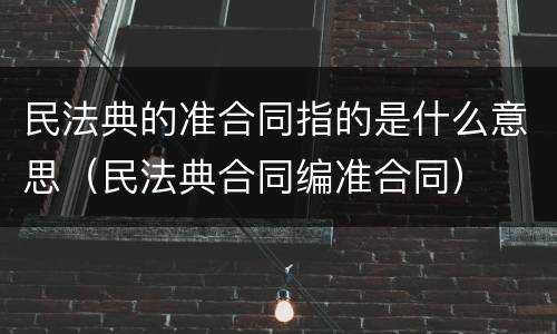 民法典的准合同指的是什么意思（民法典合同编准合同）
