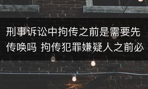 刑事诉讼中拘传之前是需要先传唤吗 拘传犯罪嫌疑人之前必须先传唤