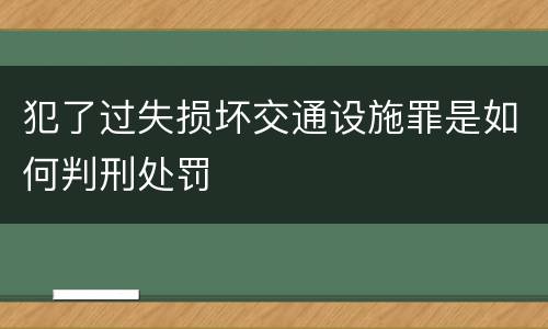 犯了过失损坏交通设施罪是如何判刑处罚