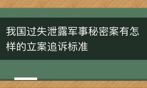 我国过失泄露军事秘密案有怎样的立案追诉标准