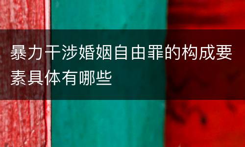 暴力干涉婚姻自由罪的构成要素具体有哪些