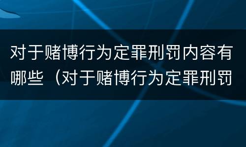 对于赌博行为定罪刑罚内容有哪些（对于赌博行为定罪刑罚内容有哪些规定）