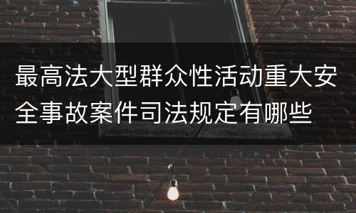 最高法大型群众性活动重大安全事故案件司法规定有哪些