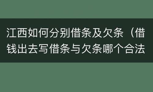 江西如何分别借条及欠条（借钱出去写借条与欠条哪个合法）