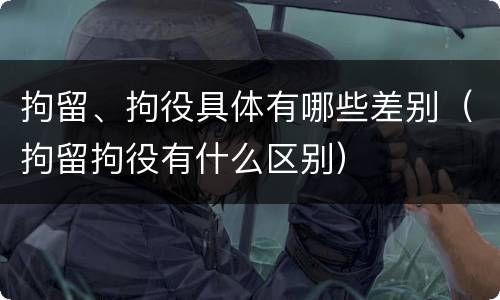 拘留、拘役具体有哪些差别（拘留拘役有什么区别）