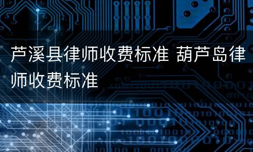芦溪县律师收费标准 葫芦岛律师收费标准